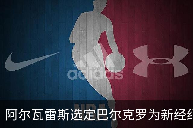 阿尔瓦雷斯选定巴尔克罗为新经纪人，未来前景将由其掌舵